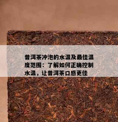 普洱茶冲泡的水温及更佳温度范围：了解如何正确控制水温，让普洱茶口感更佳