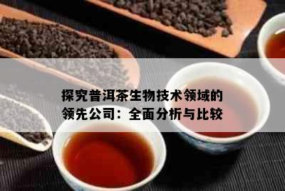 探究普洱茶生物技术领域的领先公司：全面分析与比较