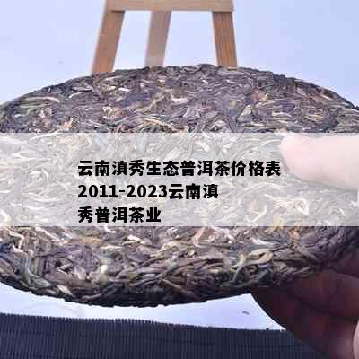 云南滇秀生态普洱茶价格表2011-2023云南滇秀普洱茶业