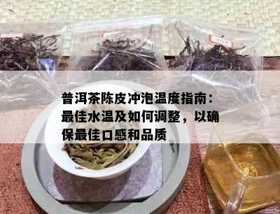 普洱茶陈皮冲泡温度指南：更佳水温及如何调整，以确保更佳口感和品质