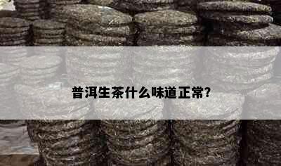 普洱生茶什么味道正常？