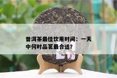 普洱茶更佳饮用时间：一天中何时品茗最合适？