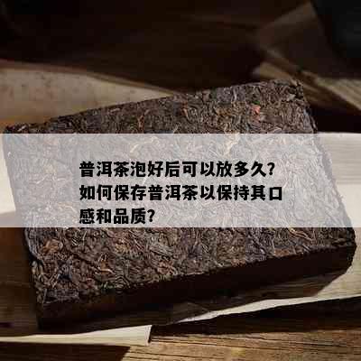 普洱茶泡好后可以放多久？如何保存普洱茶以保持其口感和品质？