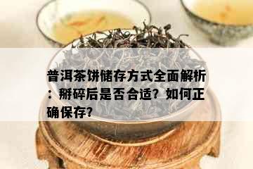 普洱茶饼储存方式全面解析：掰碎后是否合适？如何正确保存？