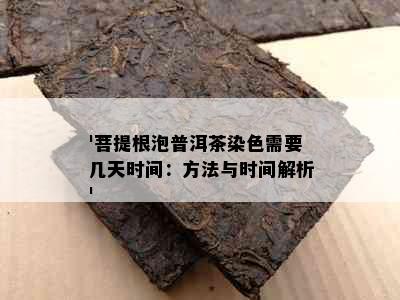 '菩提根泡普洱茶染色需要几天时间：方法与时间解析'