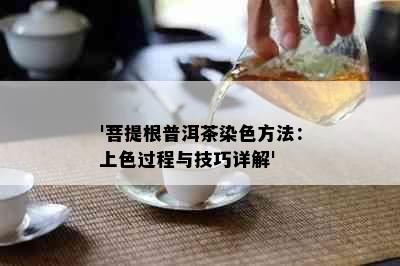 '菩提根普洱茶染色方法：上色过程与技巧详解'