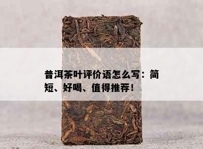 普洱茶叶评价语怎么写：简短、好喝、值得推荐！