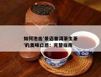 如何泡出'景迈普洱茶生茶'的美味口感：完整指南