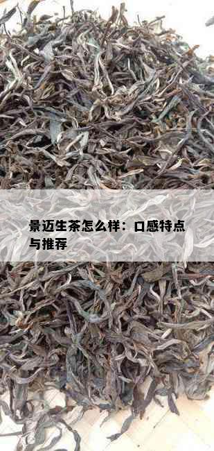 景迈生茶怎么样：口感特点与推荐