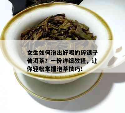 女生如何泡出好喝的碎银子普洱茶？一份详细教程，让你轻松掌握泡茶技巧！