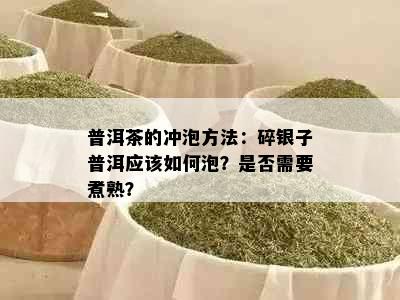 普洱茶的冲泡方法：碎银子普洱应该如何泡？是否需要煮熟？