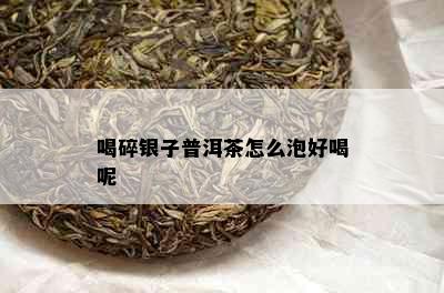 喝碎银子普洱茶怎么泡好喝呢