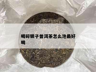 喝碎银子普洱茶怎么泡更好喝