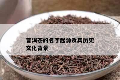 普洱茶的名字起源及其历史文化背景