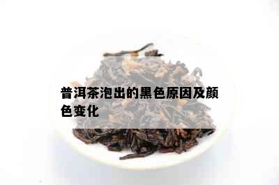 普洱茶泡出的黑色原因及颜色变化