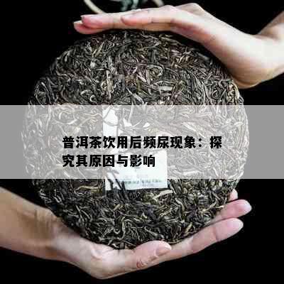 普洱茶饮用后频尿现象：探究其原因与影响