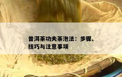 普洱茶功夫茶泡法：步骤、技巧与注意事项