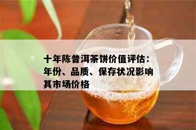 十年陈普洱茶饼价值评估：年份、品质、保存状况影响其市场价格