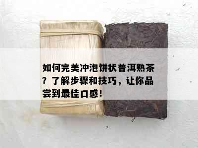 如何完美冲泡饼状普洱熟茶？了解步骤和技巧，让你品尝到更佳口感！