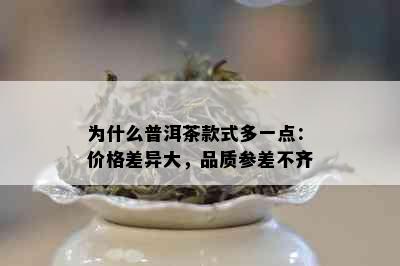 为什么普洱茶款式多一点：价格差异大，品质参差不齐