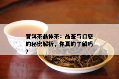 普洱茶晶体茶：品鉴与口感的秘密解析，你真的了解吗？