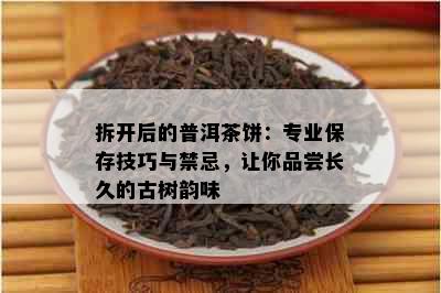 拆开后的普洱茶饼：专业保存技巧与禁忌，让你品尝长久的古树韵味