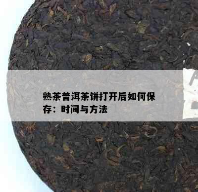 熟茶普洱茶饼打开后如何保存：时间与方法