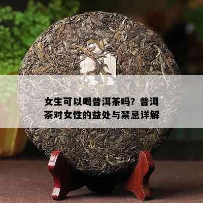 女生可以喝普洱茶吗？普洱茶对女性的益处与禁忌详解