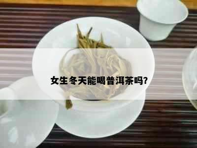 女生冬天能喝普洱茶吗？