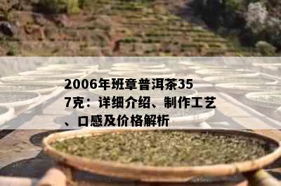 2006年班章普洱茶357克：详细介绍、制作工艺、口感及价格解析