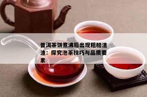 普洱茶饼煮沸后出现粗糙渣渣：探究泡茶技巧与品质要素