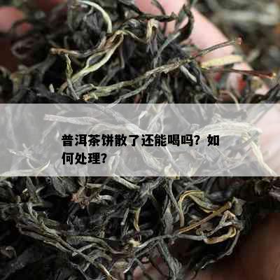 普洱茶饼散了还能喝吗？如何处理？