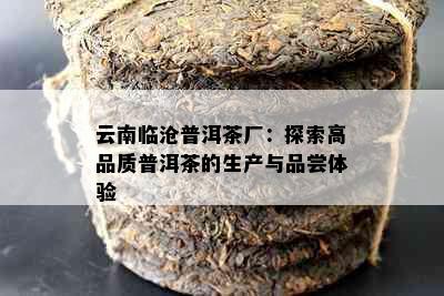 云南临沧普洱茶厂：探索高品质普洱茶的生产与品尝体验