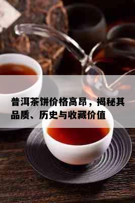 普洱茶饼价格高昂，揭秘其品质、历史与收藏价值