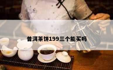 普洱茶饼199三个能买吗