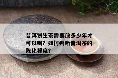 普洱饼生茶需要放多少年才可以喝？如何判断普洱茶的陈化程度？