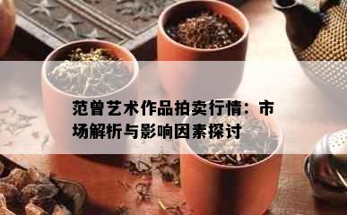 范曾艺术作品拍卖行情：市场解析与影响因素探讨