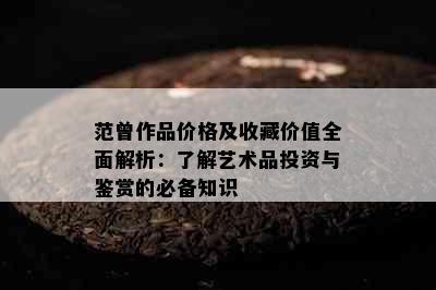 范曾作品价格及收藏价值全面解析：了解艺术品投资与鉴赏的必备知识