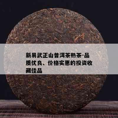 新易武正山普洱茶熟茶-品质优良、价格实惠的投资收藏佳品