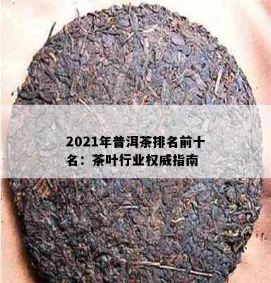 2021年普洱茶排名前十名：茶叶行业权威指南