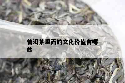 普洱茶里面的文化价值有哪些