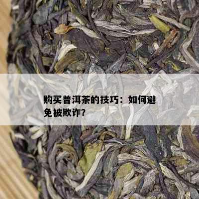 购买普洱茶的技巧：如何避免被欺诈？