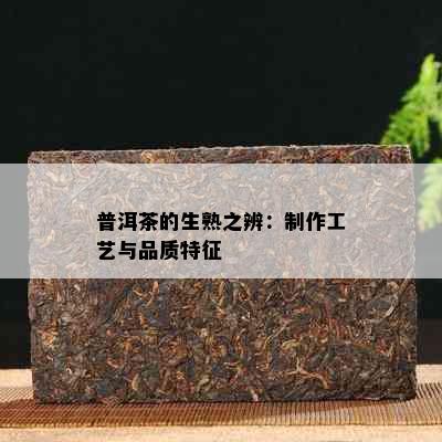 普洱茶的生熟之辨：制作工艺与品质特征