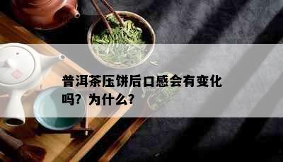 普洱茶压饼后口感会有变化吗？为什么？