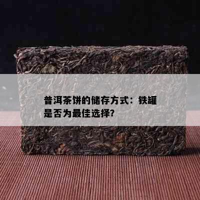 普洱茶饼的储存方式：铁罐是否为更佳选择？