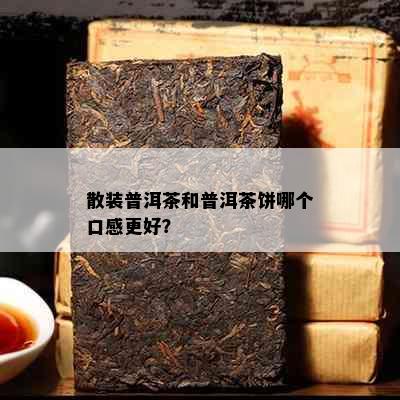 散装普洱茶和普洱茶饼哪个口感更好？