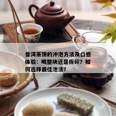 普洱茶饼的冲泡方法及口感体验：喝整块还是拆碎？如何选择更佳泡法？