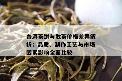 普洱茶饼与散茶价格差异解析：品质、制作工艺与市场因素影响全面比较