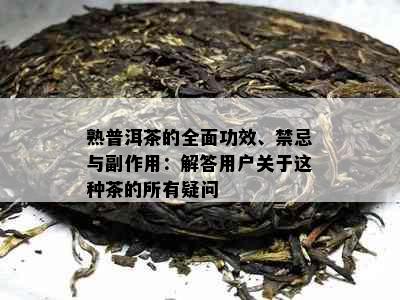 熟普洱茶的全面功效、禁忌与副作用：解答用户关于这种茶的所有疑问