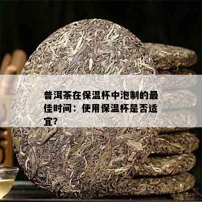 普洱茶在保温杯中泡制的更佳时间：使用保温杯是否适宜？